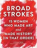 Broad Strokes: 15 Women Who Made Art and Made History (in That Order) 