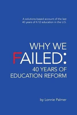 Why We Failed: 40 Years of Education Reform: A solutions-based account of the last 40 years of K-12 education in the U.S.
