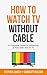How to Watch TV Without Cable by Stephen Lovely
