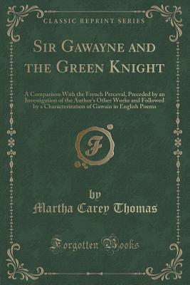 Sir Gawayne and the Green Knight: A Comparison With the French Perceval, Preceded by an Investigation of the Author s Other Works and Followed by a ... of Gawain in English Poems (Classic Reprint)