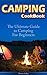 Camping Cookbook: The Ultimate Guide to Camping For Beginners