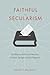 Faithful to Secularism: The Religious Politics of Democracy in Ireland, Senegal, and the Philippines (Religion, Culture, and Public Life, 32)