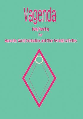 Vagenda: Daily Planning for Manocide, World Domination, and Other Feminist Activities