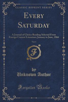 Every Saturday, Vol. 1: A Journal of Choice Reading Selected From Foreign Current Literature; January to June, 1866 (Classic Reprint)