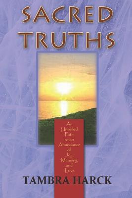 Sacred Truths: An Unveiled Path to an Abundance of Joy, Meaning and Love