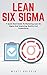 Lean Six Sigma: A Quick-Start Guide to Mastering Lean Six Sigma and Improving Quality and Productivity (Lean, Six Sigma, Quality Control)