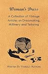 Woman's Dress - A Collection of Vintage Articles on Dressmaking, Millinery and Tailoring