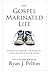 The Gospel Marinated Life: Essential Marks for Daily Discipleship with Jesus
