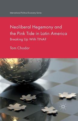 Neoliberal Hegemony and the Pink Tide in Latin America: Breaking Up With TINA? (International Political Economy Series)