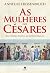 As mulheres dos Césares - Sexo, Poder e Política no Império Romano