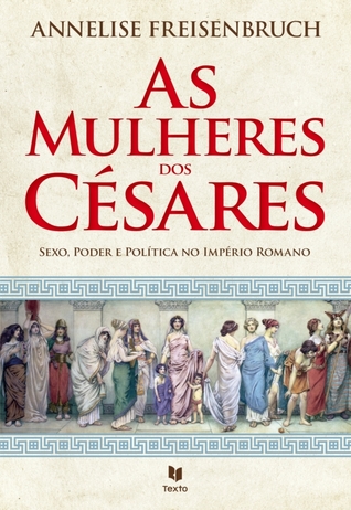 As mulheres dos Césares - Sexo, Poder e Política no Império Romano