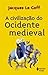 A Civilização do Ocidente Medieval by Jacques Le Goff