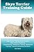 Skye Terrier Training Guide. Skye Terrier Training Book Includes: Skye Terrier Socializing, Housetraining, Obedience Training, Behavioral Training, Cues & Commands and More