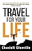 Travel For Your Life: How to quit your job, travel the world and transform your life