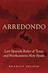 Arredondo: Last Spanish Ruler of Texas and Northeastern New Spain (Latin American and Caribbean Arts and Culture)
