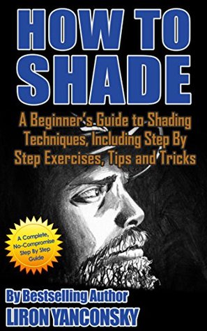 How to Shade: A Beginner's Guide to Shading Techniques, Including Step By Step Exercises, Tips & Tricks (Kindle Edition)