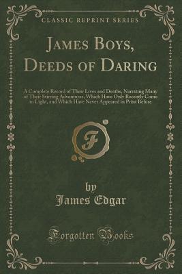 James Boys, Deeds of Daring: A Complete Record of Their Lives and Deaths, Narrating Many of Their Stirring Adventures, Which Have Only Recently Come ... Appeared in Print Before (Classic Reprint)