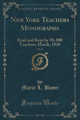 New York Teachers Monographs, Vol. 12 (Classic Reprint): Read and Kept by 50, 000 Teachers; March, 1910