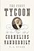 The First Tycoon: The Epic Life of Cornelius Vanderbilt