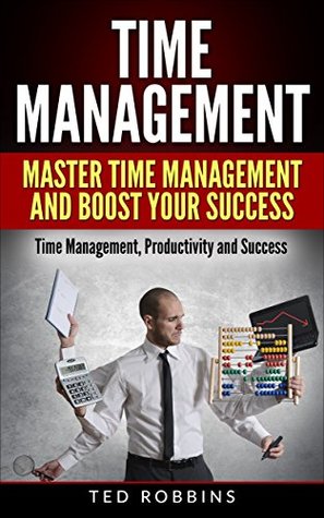 Time Management: Master Time Management and Boost Your Success: Time Management, Productivity and Success (Productivity, Success, Business)