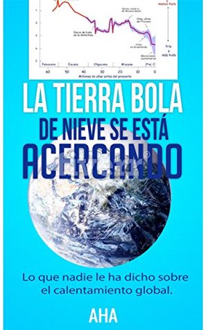 La Tierra bola de nieve se está acercando: lo que nadie le ha dicho sobre el calentamiento global (una nueva visión sobre el papel de Homo sapiens sapiens en la naturaleza nº 1) (Spanish Edition)
