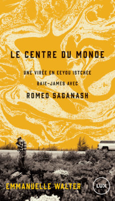 Le centre du monde: Une virée en Eeyou Istchee Baie-James avec Romeo Saganash (Paperback)