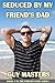 Seduced by My Friend's Dad: Book One in the Friend's Dad Series