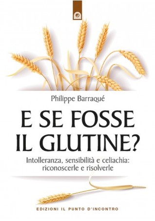 E se fosse il glutine?: Intolleranza, sensibilità e celiachia: riconoscerle e risolverle