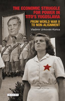 The Economic Struggle for Power in Tito's Yugoslavia: From World War II to Non-Alignment