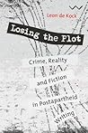 Losing the Plot: Crime, reality and fiction in postapartheid South African writing Losing the Plot: Crime, reality and fiction in postapartheid South African writing