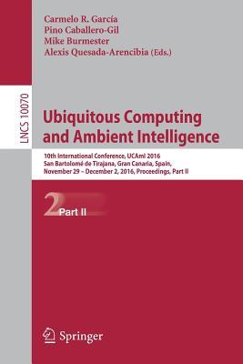 Ubiquitous Computing and Ambient Intelligence: 10th International Conference, UCAmI 2016, San Bartolomé de Tirajana, Gran Canaria, Spain, November 29 ... Applications, incl. Internet/Web, and HCI)