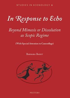 In Response to Echo: Beyond Mimesis or Dissolution as Scopic Regime (with Special Attention to Camouflage) (Studies in Iconology)