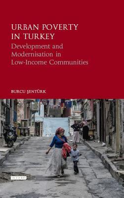 Urban Poverty in Turkey: Development and Modernisation in Low-Income Communities (Library of Modern Turkey)