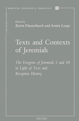 Texts and Contexts of Jeremiah: The Exegesis of Jeremiah 1 and 10 in Light of Text and Reception History (Contributions to Biblical Exegesis & Theology)