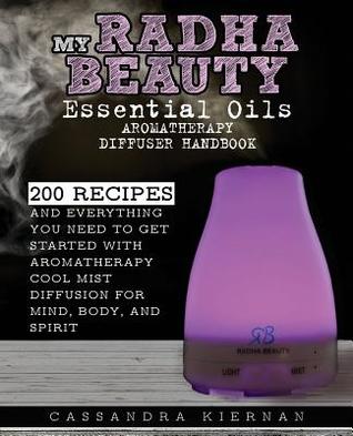 My Radha Beauty Essential Oils Aromatherapy Diffuser Handbook: 200 Recipes And Everything You Need To Get Started With Aromatherapy Cool Mist Diffusion For Mind, Body, And Spirit