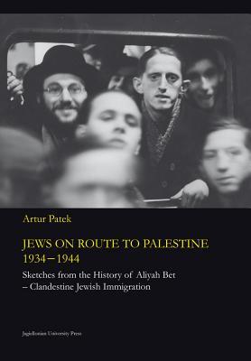 Jews on Route to Palestine, 1934-1944: Sketches From the History of Aliyah Bet―Clandestine Jewish Immigration (Jagiellonian Studies in History)