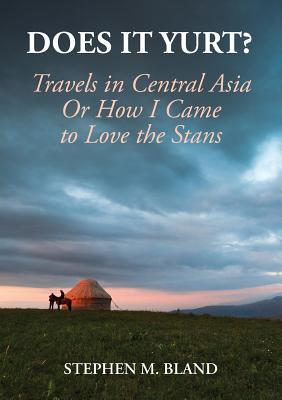 Does it Yurt? Travels in Central Asia Or How I Came to Love the Stans