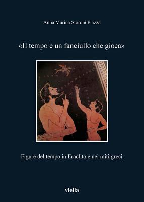 Il Tempo E Un Fanciullo Che Gioca: Figure del Tempo in Eraclito E Nei Miti Greci (Fuori Collana) (Italian Edition)