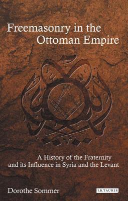 Freemasonry in the Ottoman Empire: A History of the Fraternity and its Influence in Syria and the Levant (Library of Ottoman Studies)