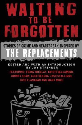 Waiting To Be Forgotten: Stories of Crime and Heartbreak, Inspired by The Replacements (Gutter Books Rock Anthology Series)