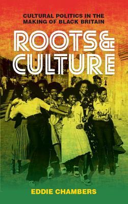 Roots & Culture: Cultural Politics in the Making of Black Britain (International Library of Cultural Studies)