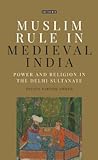 Muslim Rule in Medieval India: Power and Religion in the Delhi Sultanate (Library of Islamic Law)