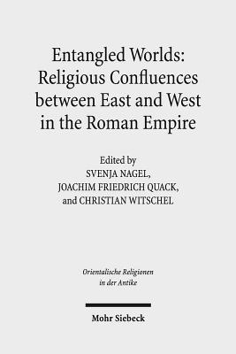 Entangled Worlds: Religious Confluences between East and West in the Roman Empire: The Cults of Isis, Mithras, and Jupiter Dolichenus (Orientalische Religionen in Der Antike)