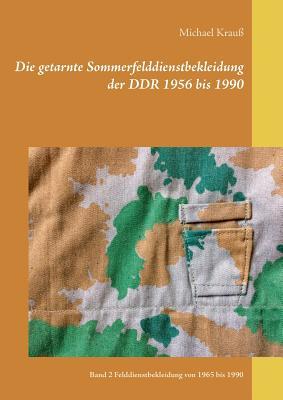 Die getarnte Sommerfelddienstbekleidung der DDR 1956 bis 1990: Band 2 Felddienstbekleidung von 1965 bis 1990 (German Edition)