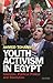 Youth Activism in Egypt: Islamism, Political Protest and Revolution (Library of Modern Middle East Studies)