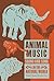 Animal Music: Sound and Song in the Natural World (Strange Attractor Press)