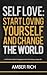Self-Love: Start Loving Yourself and Change the World: A Self-Help Guide to Changing Yourself and Creating a Happy Life