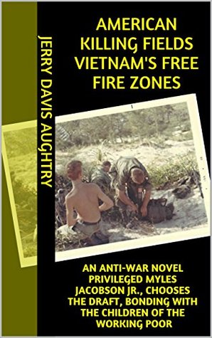 American Killing Fields Vietnam's Free Fire Zones: an Anti-war Novel Privileged Myles Jacobson Jr., Chooses the Draft, Bonding With the Children of the Working Poor (Kindle Edition)