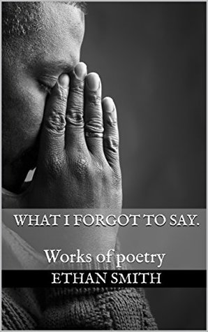 What I Forgot to Say.: Works of poetry