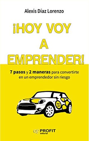 ¡Hoy voy a emprender!: 7 pasos y 2 maneras para convertirte en un emprendedor sin riesgo (Spanish Edition)